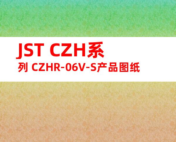 JST CZH系列 CZHR-06V-S产品图纸